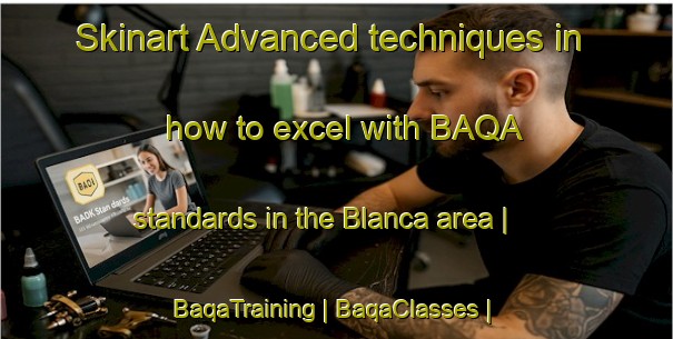 Skinart Advanced techniques in how to excel with BAQA standards in the Blanca area | BaqaTraining | BaqaClasses | SkinartTraining-Philippines